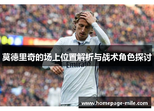 莫德里奇的场上位置解析与战术角色探讨