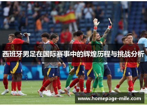 西班牙男足在国际赛事中的辉煌历程与挑战分析