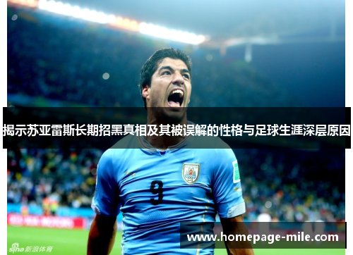 揭示苏亚雷斯长期招黑真相及其被误解的性格与足球生涯深层原因