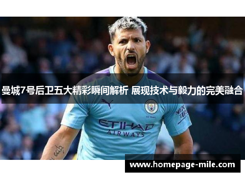 曼城7号后卫五大精彩瞬间解析 展现技术与毅力的完美融合