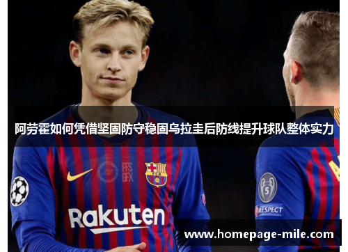 阿劳霍如何凭借坚固防守稳固乌拉圭后防线提升球队整体实力