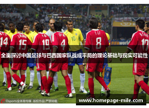 全面探讨中国足球与巴西国家队战成平局的理论基础与现实可能性