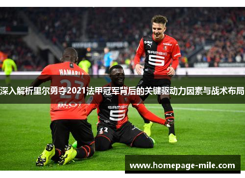 深入解析里尔勇夺2021法甲冠军背后的关键驱动力因素与战术布局