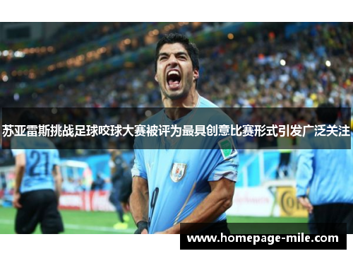 苏亚雷斯挑战足球咬球大赛被评为最具创意比赛形式引发广泛关注