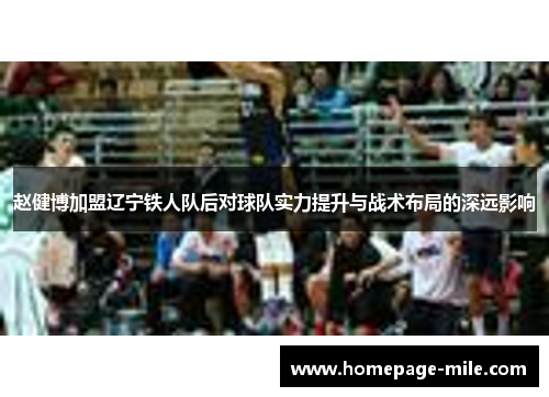 赵健博加盟辽宁铁人队后对球队实力提升与战术布局的深远影响