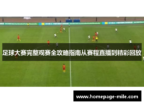 足球大赛完整观赛全攻略指南从赛程直播到精彩回放