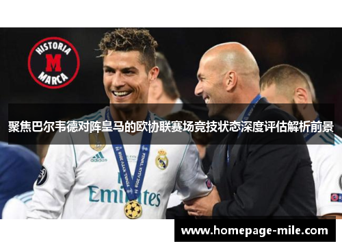 聚焦巴尔韦德对阵皇马的欧协联赛场竞技状态深度评估解析前景