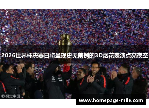2026世界杯决赛日将呈现史无前例的3D烟花表演点亮夜空