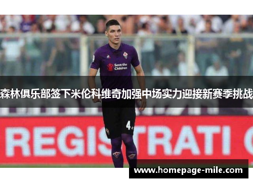 森林俱乐部签下米伦科维奇加强中场实力迎接新赛季挑战